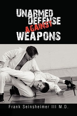 Unarmed Defense Against Weapons by Seinsheimer, Frank M. D., III