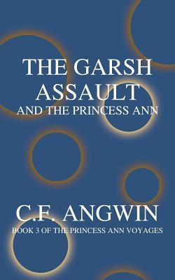The Garsh Assault and the Princess Ann: Book 3 of the Princess Ann Voyages by Angwin, C. F.