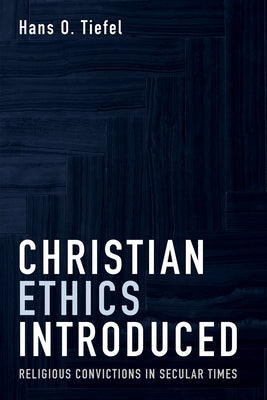 Christian Ethics Introduced: Religious Convictions in Secular Times by Tiefel, Hans O.