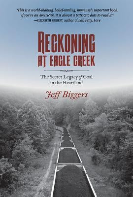 Reckoning at Eagle Creek: The Secret Legacy of Coal in the Heartland by Biggers, Jeff
