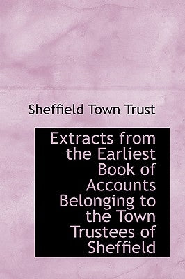 Extracts from the Earliest Book of Accounts Belonging to the Town Trustees of Sheffield by Trust, Sheffield Town