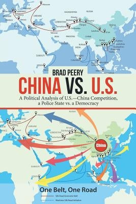 China Vs. U.S.: A Political Analysis of U.S.-China Competition, a Police State Vs. a Democracy by Peery, Brad