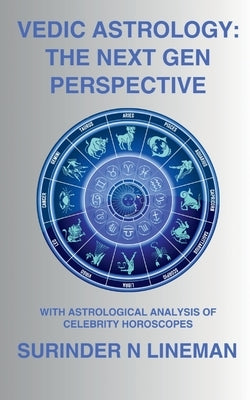 Vedic Astrology: The Next Gen Perspective: With Astrological Analysis of Celebrity Horoscopes by Surinder N Lineman