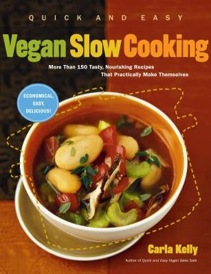 Quick and Easy Vegan Slow Cooking: More Than 150 Tasty, Nourishing Recipes That Practically Make Themselves by Kelly, Carla