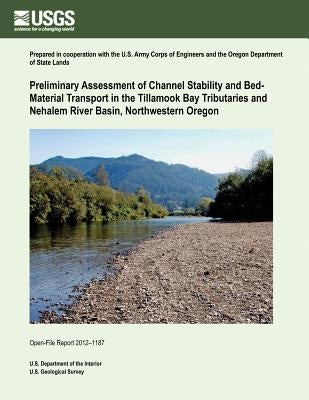 Preliminary Assessment of Channel Stability and Bed- Material Transport in the Tillamook Bay Tributaries and Nehalem River Basin, Northwestern Oregon by U. S. Department of the Interior