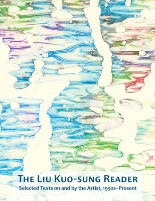 The Liu Kuo-Sung Reader: Selected Texts on and by the Artist, 1950s-Present by Wang, Eugene Y.
