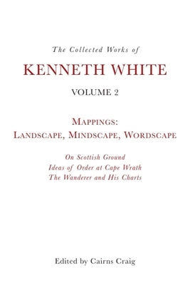 The Collected Works of Kenneth White, Volume 2: Mappings: Landscape, Mindscape, Wordscape by White, Kenneth