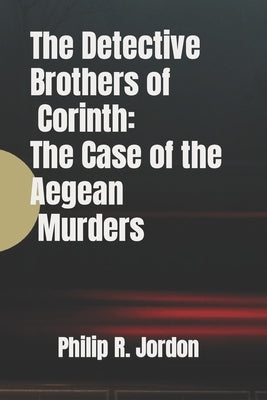 The Detective Brothers of Corinth: The Case of the Aegean Murders by Jordon, Philip R.