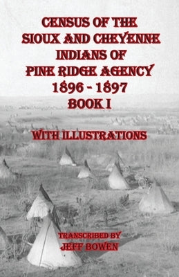 Census of the Sioux and Cheyenne Indians of Pine Ridge Agency 1896 - 1897 Book I: With Illustrations by Bowen, Jeff