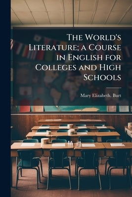 The World's Literature; a Course in English for Colleges and High Schools by Burt, Mary Elizabeth