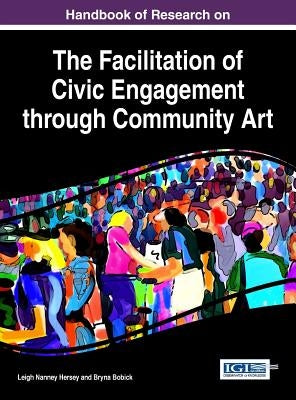 Handbook of Research on the Facilitation of Civic Engagement through Community Art by Hersey, Leigh Nanney