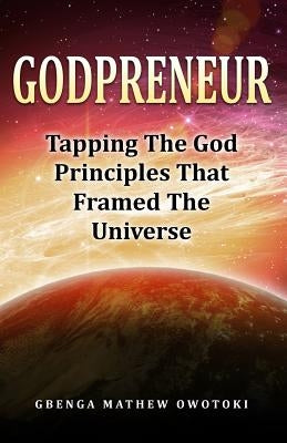 GodPreneur: Tapping The God-Principles That Framed The Universe by Owotoki, Gbenga Mathew