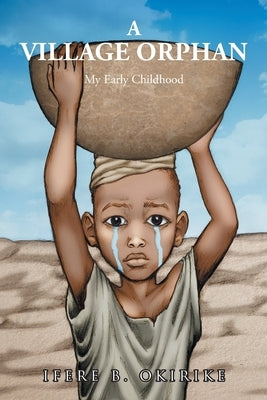 A Village Orphan: My Early Childhood by Okirike, Ifere B.