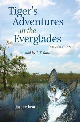 Tiger's Adventures in the Everglades Volume Two: as told by T. F. Gato by Heath, Jay Gee