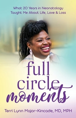 Full Circle Moments: What 20 Years in Neonatology Taught Me About Life, Love & Loss by Major-Kincade, Terri Lynn