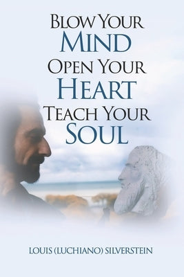 Blow Your Mind Open Your Heart Teach Your Soul by Silverstein, Louis