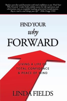 Find Your Why Forward: Living Life of Total Confidence & Peace of Mind by Fields, Linda