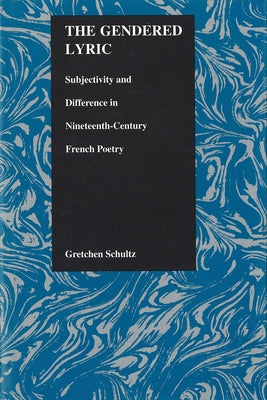 The Gendered Lyric: Subjectivity and Difference in Nineteenth-Century French Poetry by Schultz, Gretchen