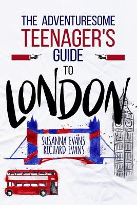 The Adventuresome Teenager's Travel Guide to London by Evans, Richard