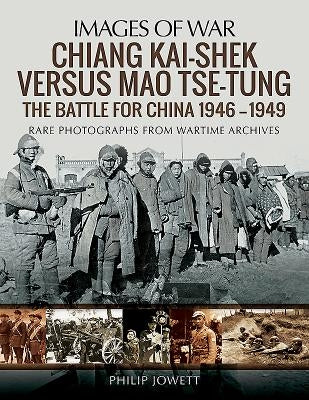 Chiang Kai-Shek Versus Mao Tse-Tung: The Battle for China 1946-1949 by Jowett, Philip