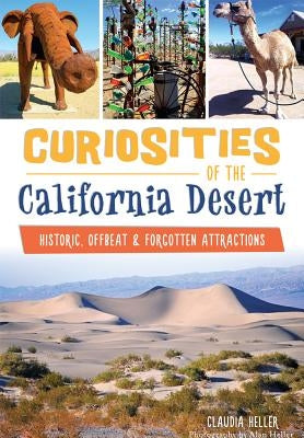 Curiosities of the California Desert:: Historic, Offbeat & Forgotten Attractions by Heller, Claudia