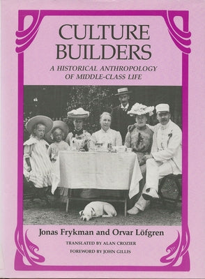 Culture Builders: A Historical Anthropology of Middle-Class Life by Frykman, Jonas