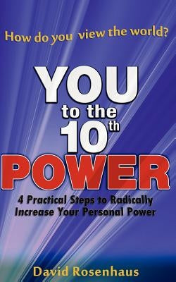 YOU to the 10th POWER: 4 Practical Steps to radically increase your Personal Power by Rosenhaus, David