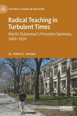 Radical Teaching in Turbulent Times: Martin Duberman's Princeton Seminars, 1966-1970 by Hampel, Robert L.