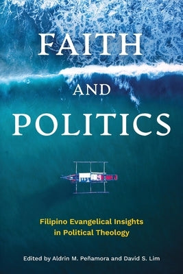 Faith and Politics: Filipino Evangelical Insights in Political Theology by Peñamora, Aldrin M.