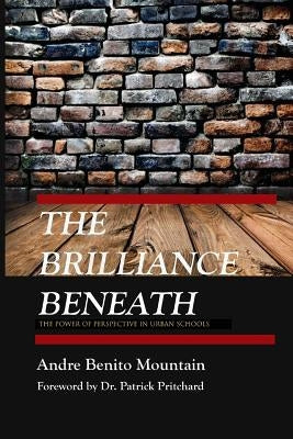 The Brilliance Beneath: The Power of Perspective in Urban Schools by Mountain, Andre Benito