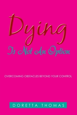 Dying Is Not an Option: Overcoming Obstacles Beyond Your Control by Thomas, Doretta