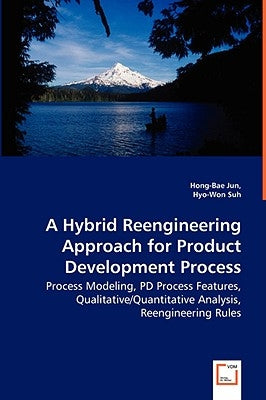 A Hybrid Reengineering Approach for Product Development Process - Process Modeling, PD Process Features, Qualitative/Quantitative Analysis, Reengineer by Jun, Hong-Bae