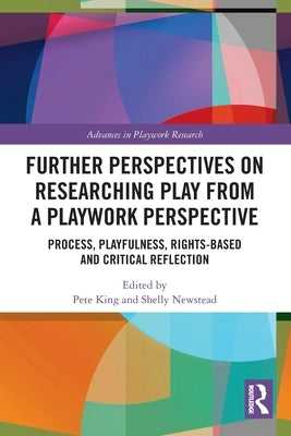 Further Perspectives on Researching Play from a Playwork Perspective: Process, Playfulness, Rights-Based and Critical Reflection by King, Pete