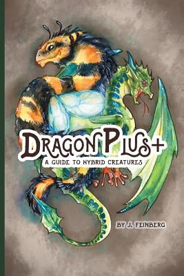 Dragon Plus +: A Guide to Hybrid Creatures by Feinberg, Jessica