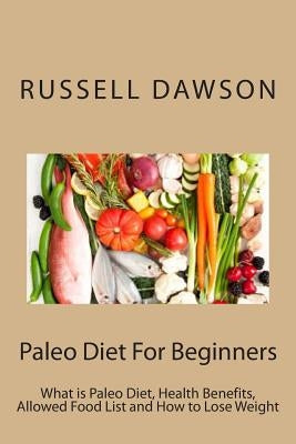 Paleo Diet For Beginners: What is Paleo Diet, Health Benefits, Allowed Food List and How to Lose Weight by Dawson, Russell