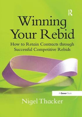Winning Your Rebid: How to Retain Contracts Through Successful Competitive Rebids by Thacker, Nigel