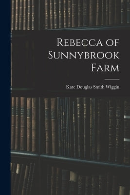 Rebecca of Sunnybrook Farm by Wiggin, Kate Douglas Smith