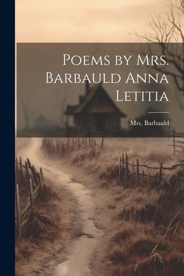 Poems by Mrs. Barbauld Anna Letitia by Mrs Barbauld (Anna Letitia)