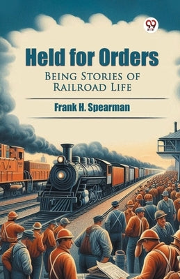 Held for Orders Being Stories of Railroad Life by Spearman, Frank H.