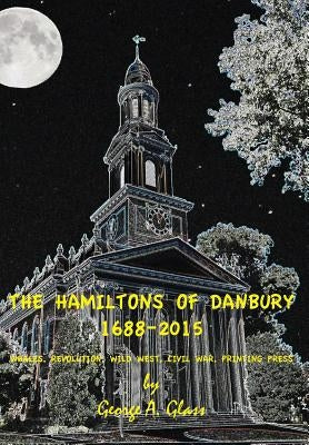 The Hamiltons of Danbury 1688-2015: Whales, Revolution, Wild West, Civil War, Printing Press by Glass, George a.