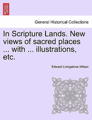 In Scripture Lands. New Views of Sacred Places ... with ... Illustrations, Etc. by Wilson, Edward Livingstone