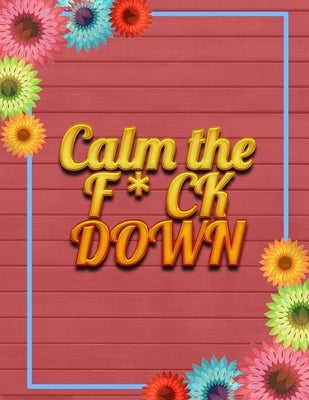 Calm the F * ck Down: An Irreverent Adult Coloring Book with Flowers Falango, Lions, Elephants, Owls, Horses, Dogs, Cats, and Many More by Book Press, Coloring