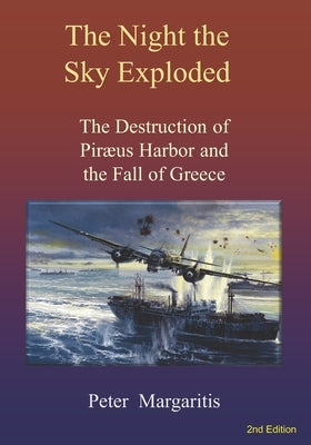 The Night the Sky Exploded: The Destruction of Pir誦s Harbor and the Fall of Greece by Margaritis, Peter