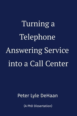 Turning a Telephone Answering Service into a Call Center by DeHaan, Peter Lyle