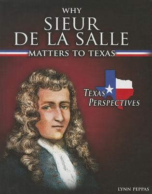Why Sieur de Lasalle Matters to Texas by Peppas, Lynn