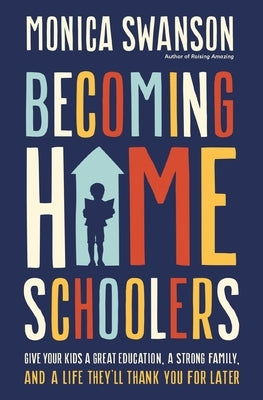 Becoming Homeschoolers: Give Your Kids a Great Education, a Strong Family, and a Life They'll Thank You for Later by Swanson, Monica