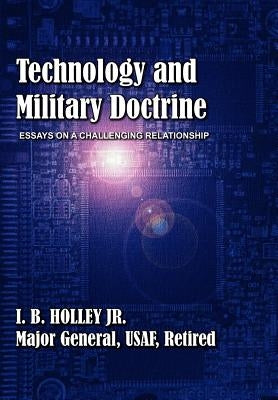 Technology and Military Doctrine: Essays on a Challenging Relationship by Holley, I. B.