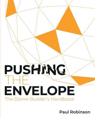 Pushing The Envelope: The Dome Builder's Handbook by Robinson, Paul