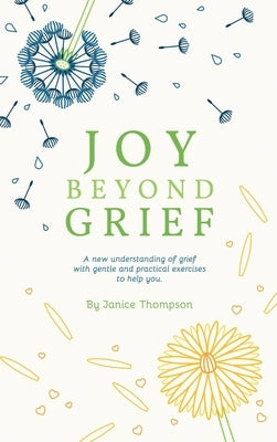 Joy Beyond Grief: A New Understanding of Grief with Gentle and Practical Exercises to Help You. by Thompson, Janice