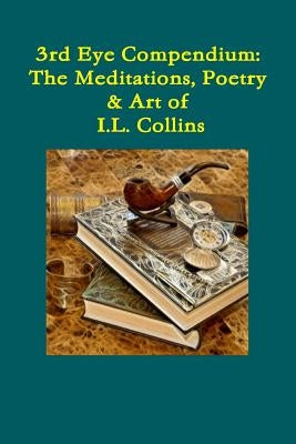 Third Eye Compendium: The Meditations, Poetry & Art of I.L. Collins by Collins, Ian
